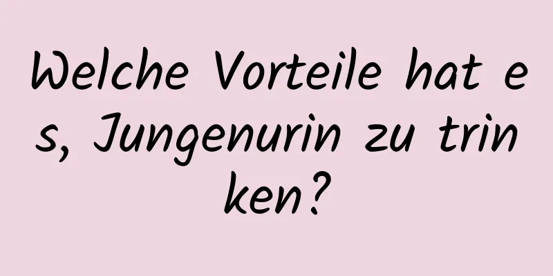 Welche Vorteile hat es, Jungenurin zu trinken?
