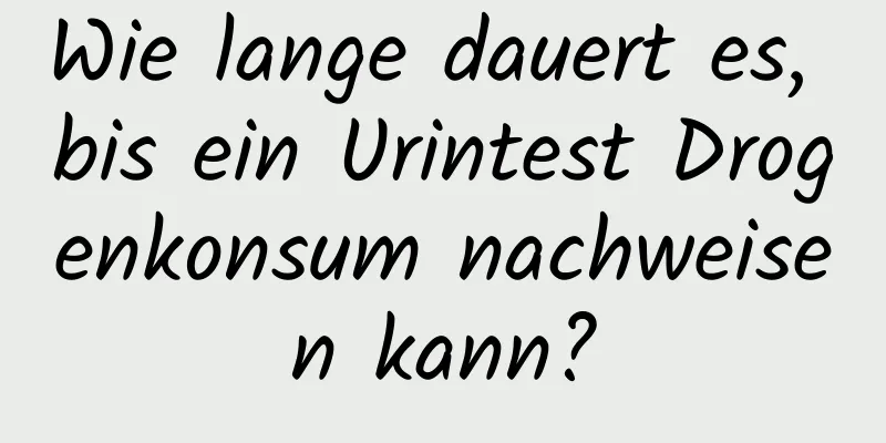 Wie lange dauert es, bis ein Urintest Drogenkonsum nachweisen kann?