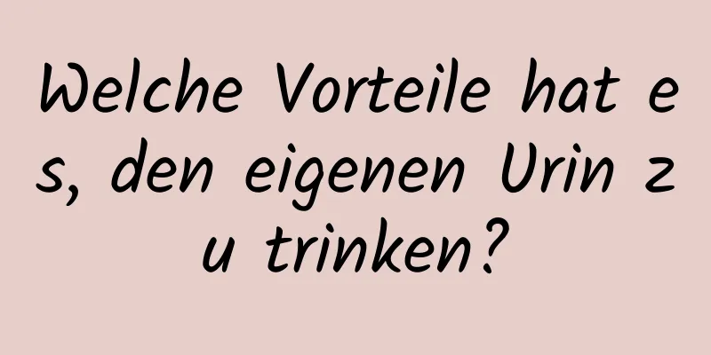 Welche Vorteile hat es, den eigenen Urin zu trinken?