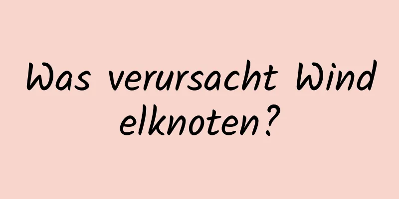 Was verursacht Windelknoten?