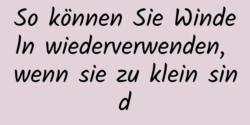 So können Sie Windeln wiederverwenden, wenn sie zu klein sind
