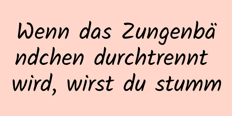 Wenn das Zungenbändchen durchtrennt wird, wirst du stumm