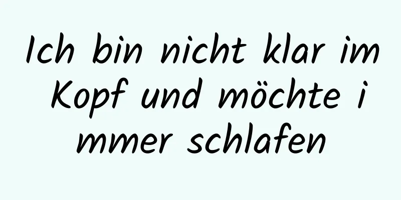 Ich bin nicht klar im Kopf und möchte immer schlafen