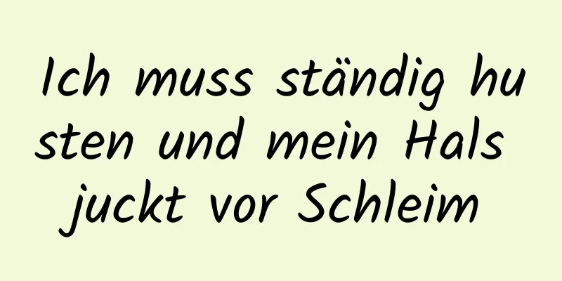 Ich muss ständig husten und mein Hals juckt vor Schleim