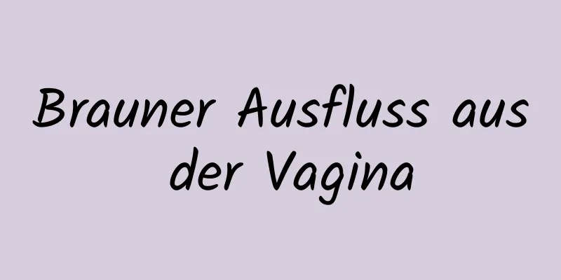 Brauner Ausfluss aus der Vagina