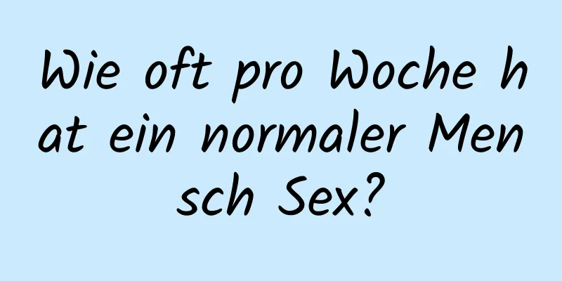 Wie oft pro Woche hat ein normaler Mensch Sex?