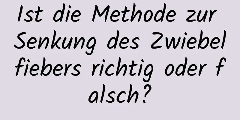 Ist die Methode zur Senkung des Zwiebelfiebers richtig oder falsch?