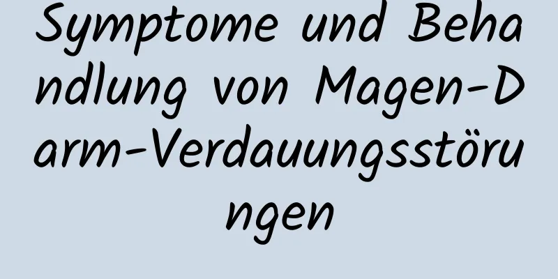 Symptome und Behandlung von Magen-Darm-Verdauungsstörungen