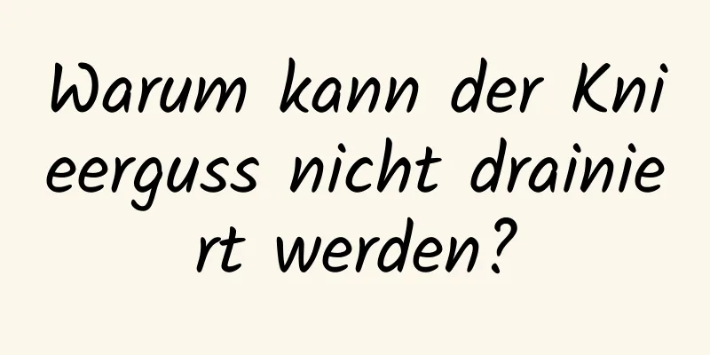 Warum kann der Knieerguss nicht drainiert werden?