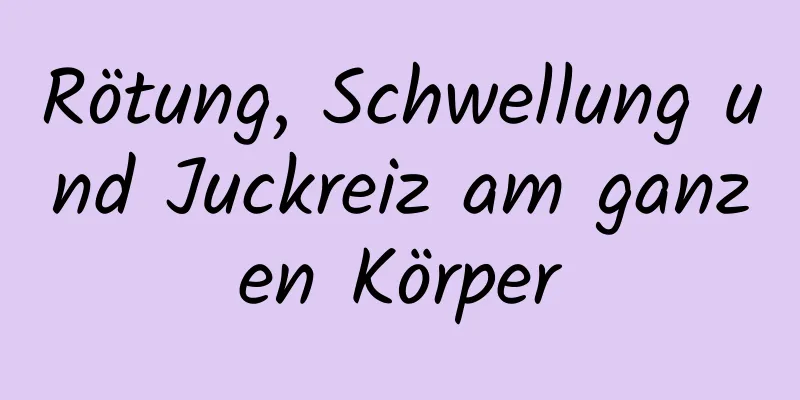 Rötung, Schwellung und Juckreiz am ganzen Körper