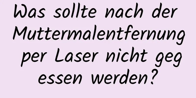 Was sollte nach der Muttermalentfernung per Laser nicht gegessen werden?