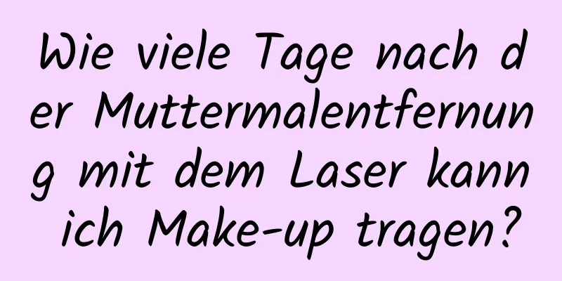 Wie viele Tage nach der Muttermalentfernung mit dem Laser kann ich Make-up tragen?