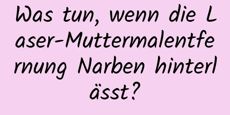 Was tun, wenn die Laser-Muttermalentfernung Narben hinterlässt?