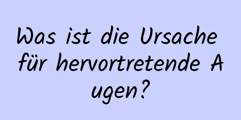 Was ist die Ursache für hervortretende Augen?