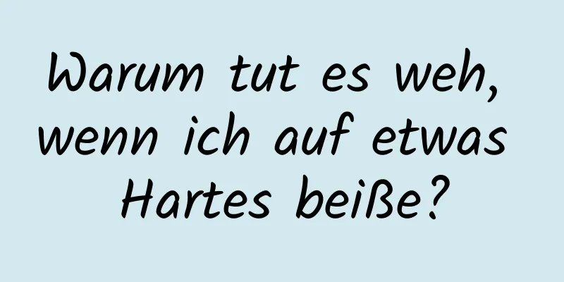 Warum tut es weh, wenn ich auf etwas Hartes beiße?