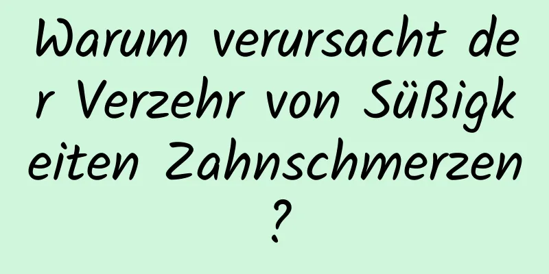 Warum verursacht der Verzehr von Süßigkeiten Zahnschmerzen?