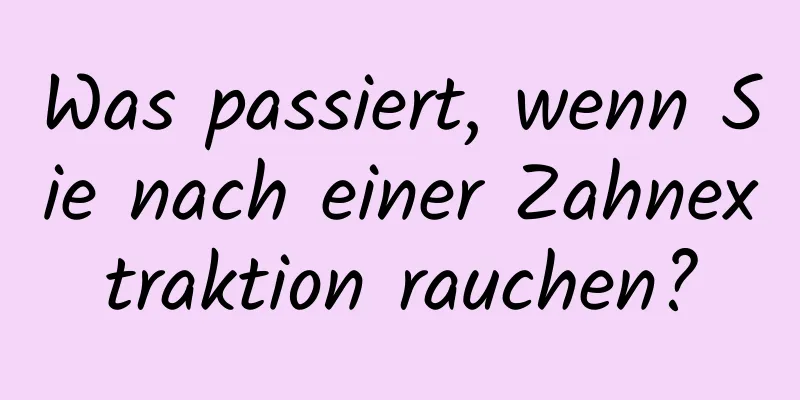 Was passiert, wenn Sie nach einer Zahnextraktion rauchen?