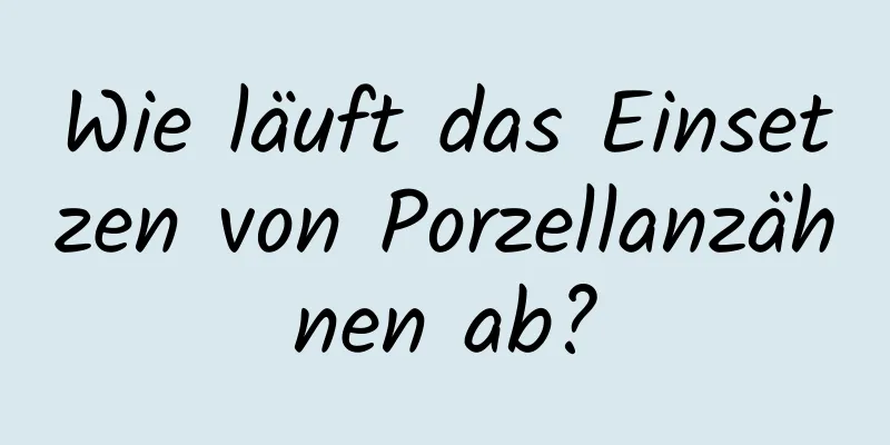 Wie läuft das Einsetzen von Porzellanzähnen ab?