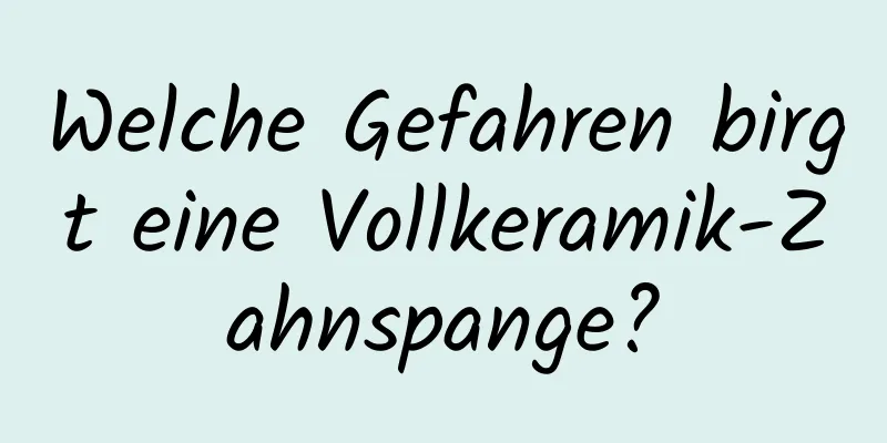 Welche Gefahren birgt eine Vollkeramik-Zahnspange?