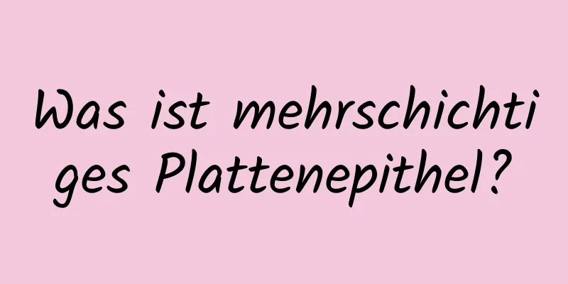 Was ist mehrschichtiges Plattenepithel?