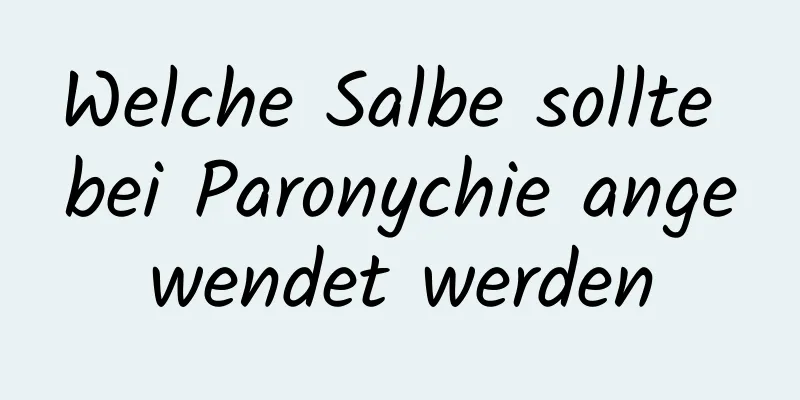 Welche Salbe sollte bei Paronychie angewendet werden