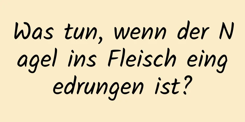 Was tun, wenn der Nagel ins Fleisch eingedrungen ist?