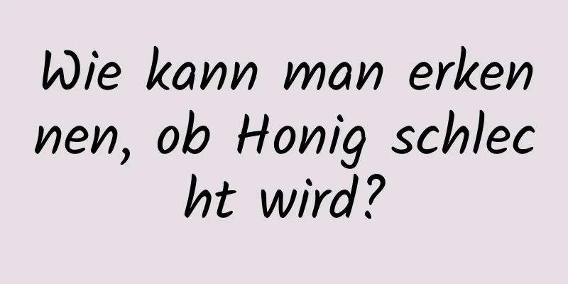 Wie kann man erkennen, ob Honig schlecht wird?