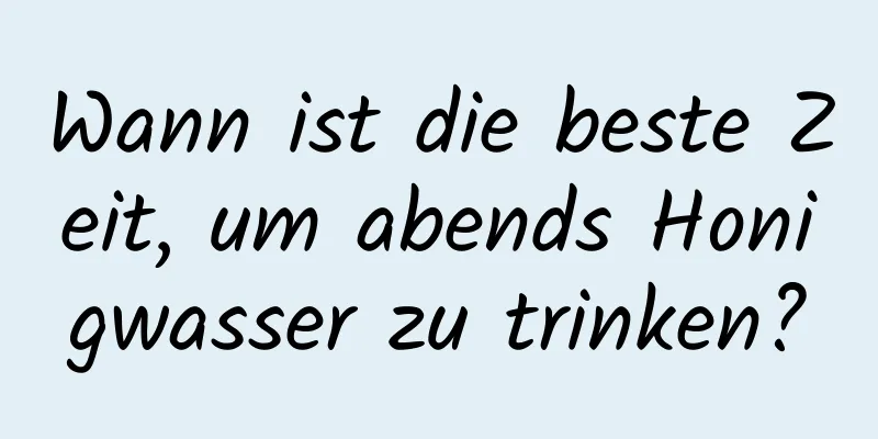 Wann ist die beste Zeit, um abends Honigwasser zu trinken?