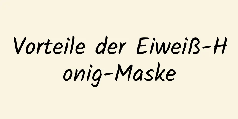 Vorteile der Eiweiß-Honig-Maske