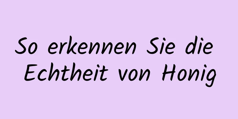So erkennen Sie die Echtheit von Honig