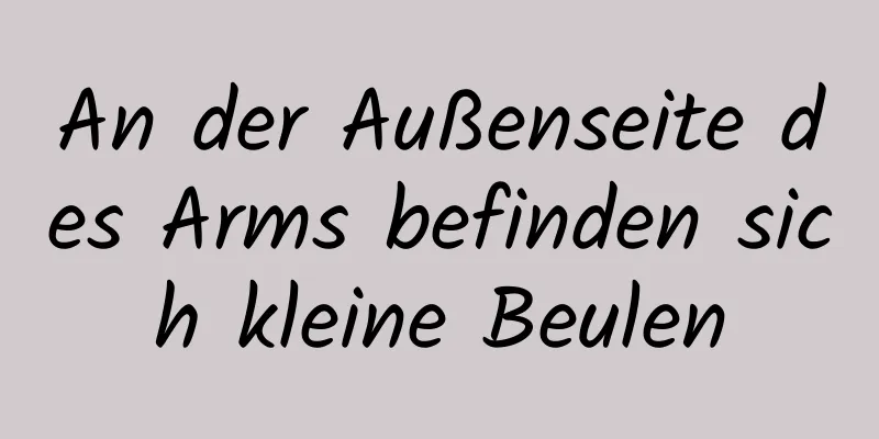 An der Außenseite des Arms befinden sich kleine Beulen