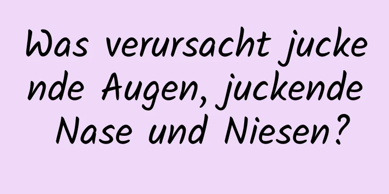 Was verursacht juckende Augen, juckende Nase und Niesen?