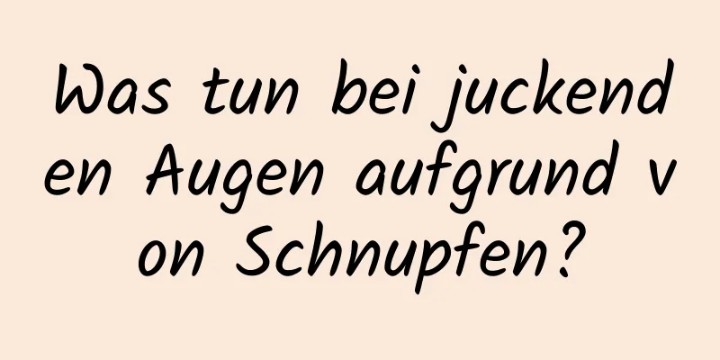 Was tun bei juckenden Augen aufgrund von Schnupfen?