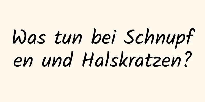 Was tun bei Schnupfen und Halskratzen?