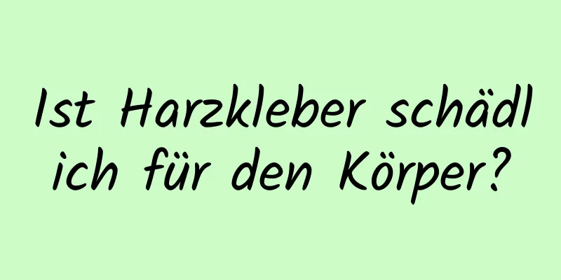 Ist Harzkleber schädlich für den Körper?