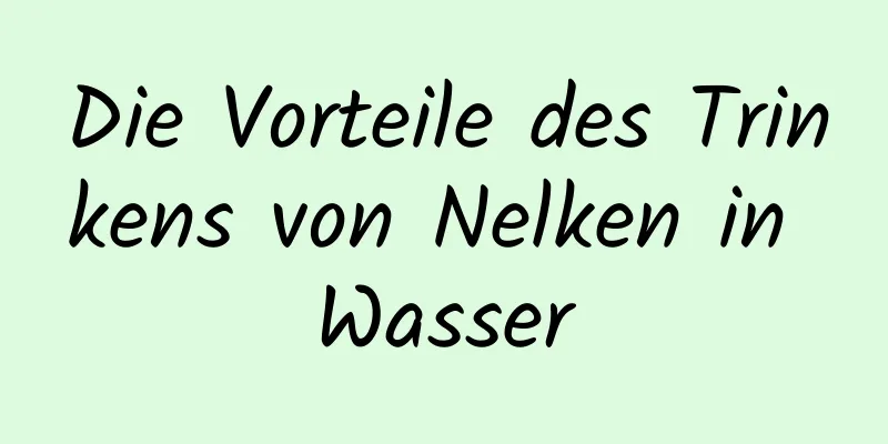 Die Vorteile des Trinkens von Nelken in Wasser
