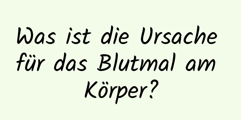 Was ist die Ursache für das Blutmal am Körper?