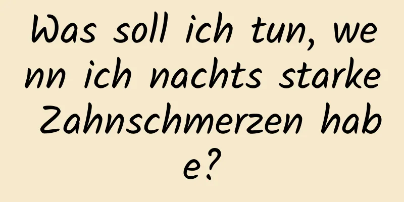 Was soll ich tun, wenn ich nachts starke Zahnschmerzen habe?