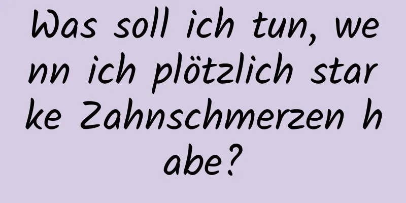 Was soll ich tun, wenn ich plötzlich starke Zahnschmerzen habe?