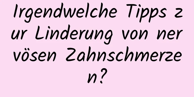 Irgendwelche Tipps zur Linderung von nervösen Zahnschmerzen?
