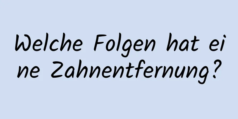 Welche Folgen hat eine Zahnentfernung?
