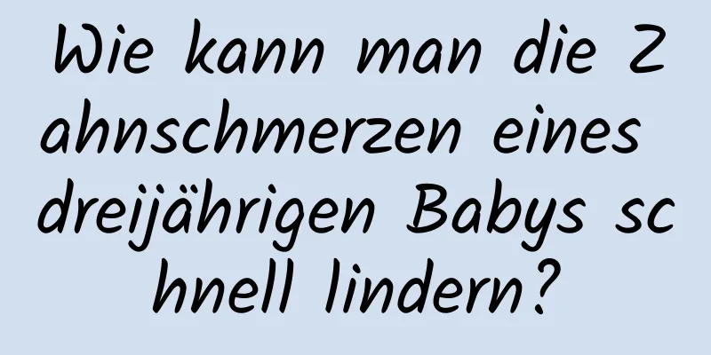 Wie kann man die Zahnschmerzen eines dreijährigen Babys schnell lindern?