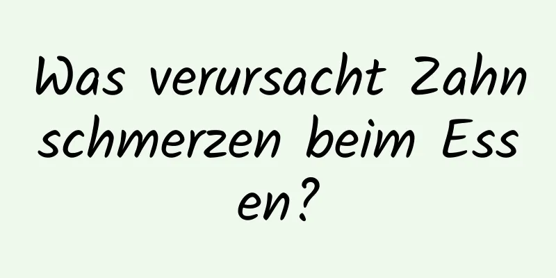 Was verursacht Zahnschmerzen beim Essen?