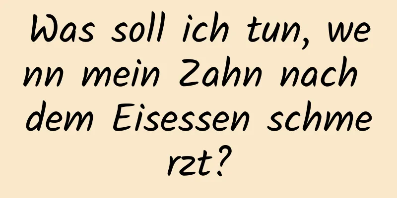 Was soll ich tun, wenn mein Zahn nach dem Eisessen schmerzt?