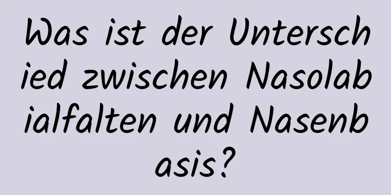 Was ist der Unterschied zwischen Nasolabialfalten und Nasenbasis?