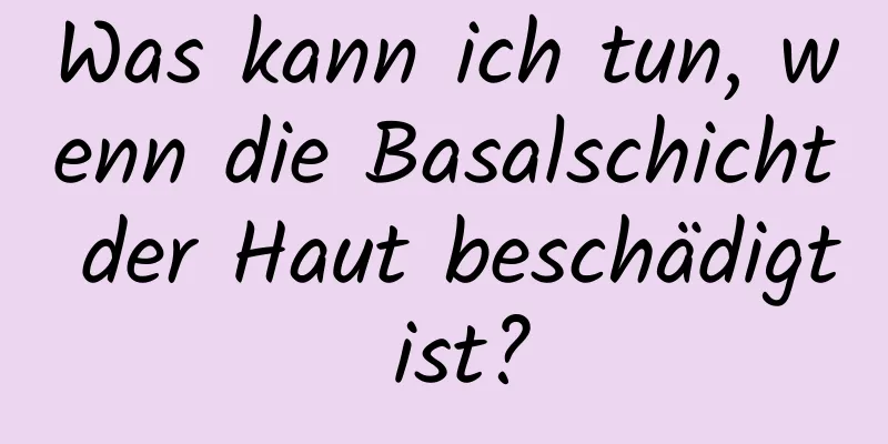 Was kann ich tun, wenn die Basalschicht der Haut beschädigt ist?