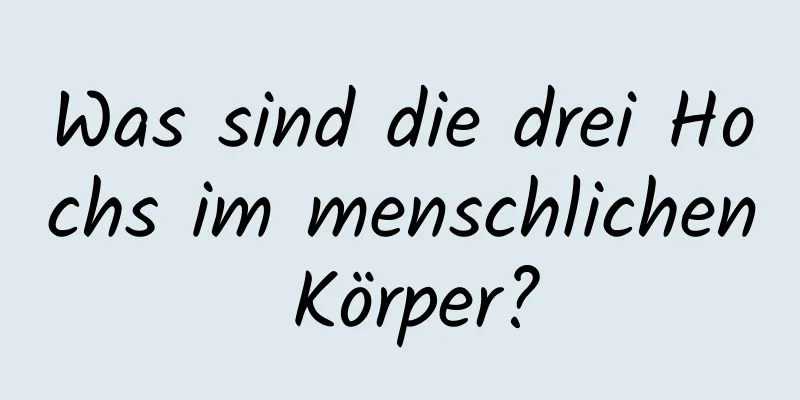 Was sind die drei Hochs im menschlichen Körper?