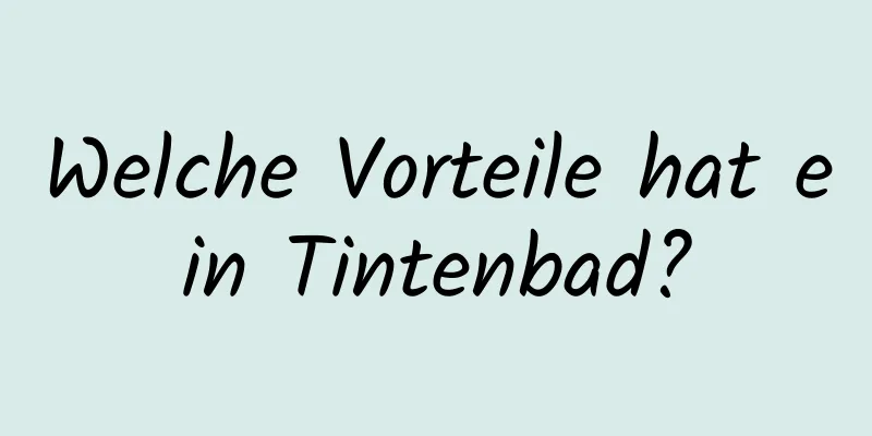 Welche Vorteile hat ein Tintenbad?