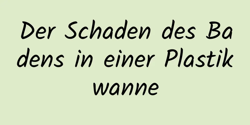 Der Schaden des Badens in einer Plastikwanne