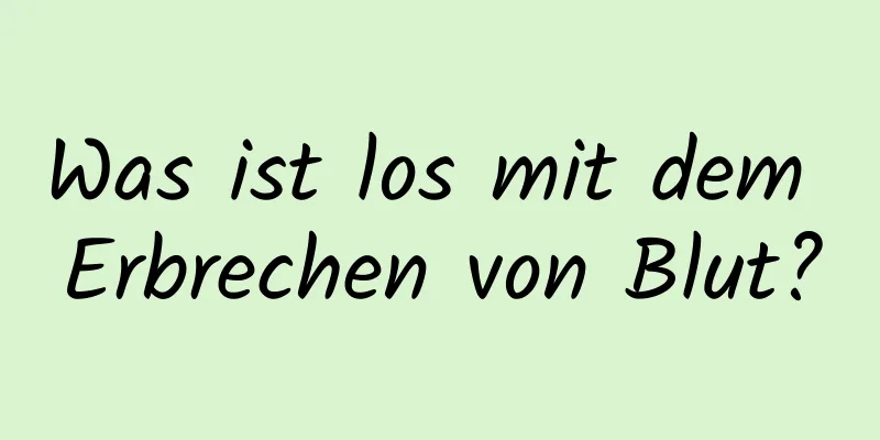Was ist los mit dem Erbrechen von Blut?